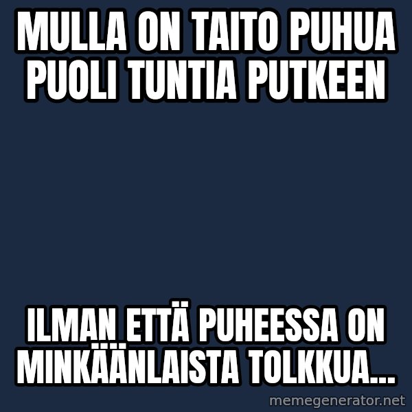 Katainen Perkele meme: mulla on  taito puhua   puoli  tuntia putkeen / ilman että   puheessa on   minkäänlaista  tolkkua...