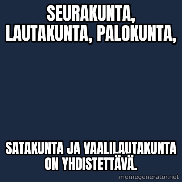 Katainen Perkele meme: seurakunta,    lautakunta,      palokunta, / satakunta   ja    vaalilautakunta  on  yhdistettävä.