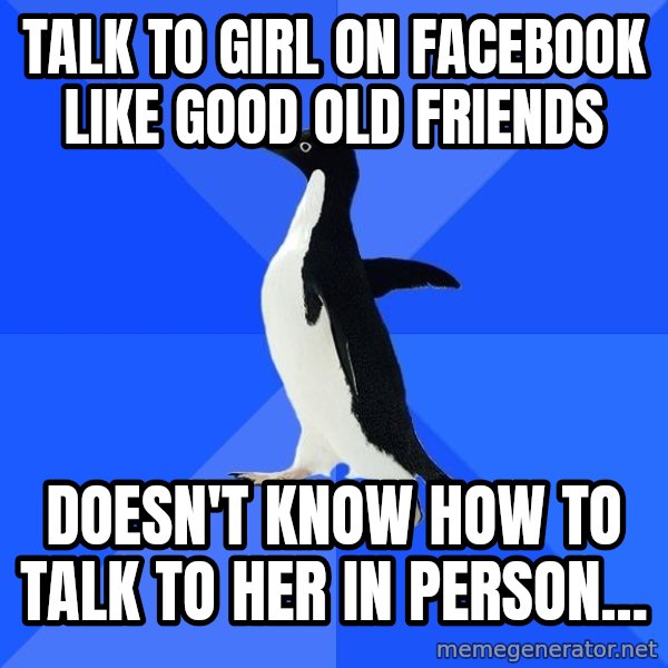 Socially Awkward Penguin meme: TALK TO girl on facebook like good old friends / doesn't know how to talk to her in person...