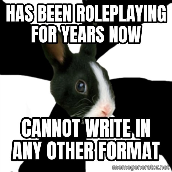 Roleplaying Rabbit meme: HAS BEEN ROLEPLAYING FOR YEARS NOW / CANNOT WRITE IN ANY OTHER FORMAT