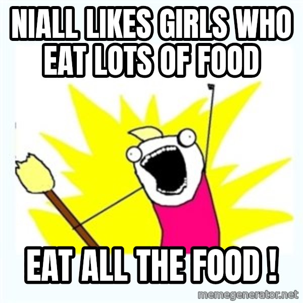 All the things meme: Niall Likes girls who eat lots of food / Eat ALL the food !