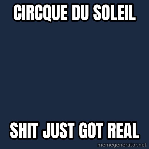 Hang In There Lizards meme: circque du soleil / shit just got real