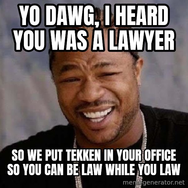 Yo Dawg meme: yo dawg, i heard you was a lawyer / so we put tekken in your office so you can be law while you law