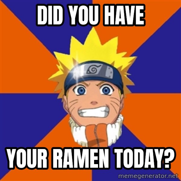 Oh Naruto meme: did you have / your ramen today?
