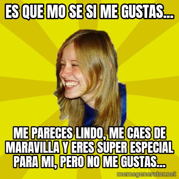 Trologirl meme: es que mo se si me gustas... / mE PARECES LINDO, ME CAES DE MARAVILLA Y ERES SUPER ESPECIAL PARA MI, PERO NO ME GUSTAS...