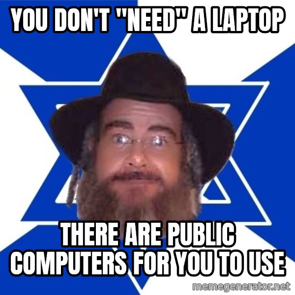 Advice Jew meme: you don't "need" a laptop / there are public computers for you to use