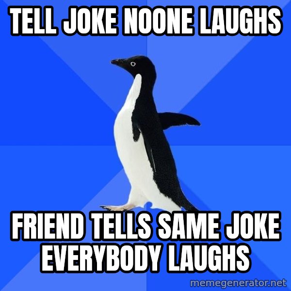 Socially Awkward Penguin meme: Tell joke noone laughs / friend tells same joke everybody laughs