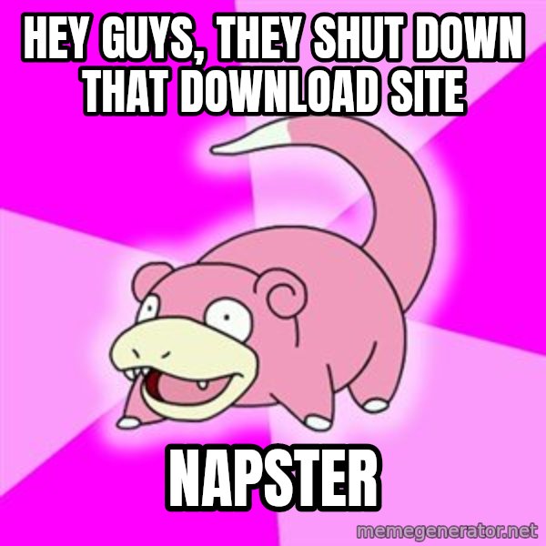 Slowpoke meme: Hey guys, they shut down that download site / Napster