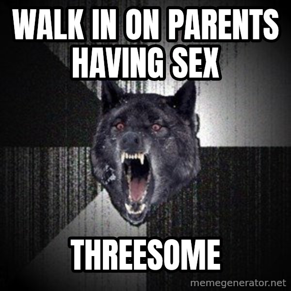 Insanity Wolf meme: Walk in on parents having sex / Threesome