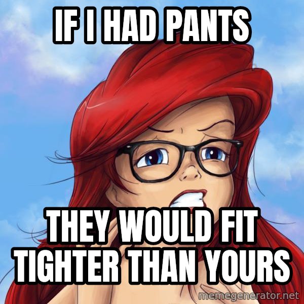 Hipster Ariel meme: If I had pants / they would fit tighter than yours