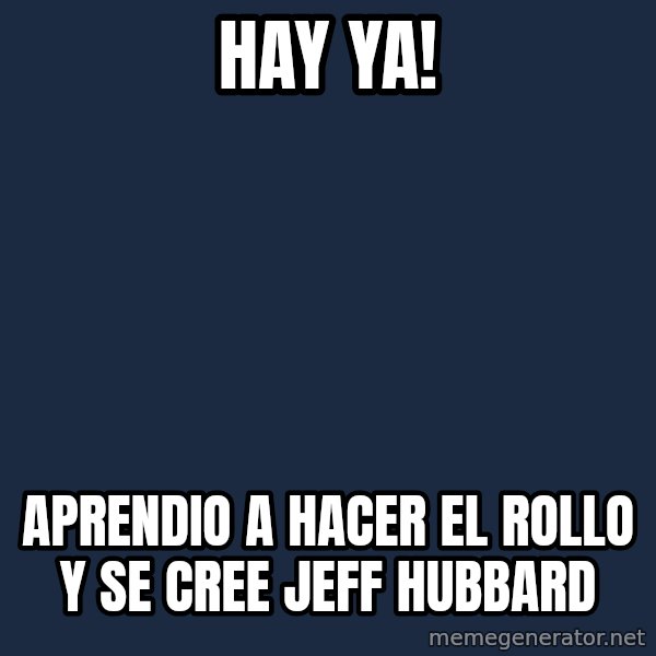 HAYA meme: Hay ya! / Aprendio a hacer el rollo y se cree JEfF hubbard