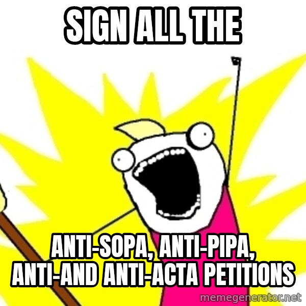 X ALL THE THINGS meme: Sign all the / Anti-Sopa, ANTI-PIPA, ANTI-and ANTI-acta  petitions