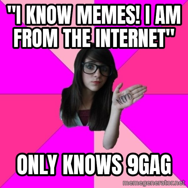 Idiot Nerd Girl meme: "I know memes! ı am from the ınternet" / only knows 9gag