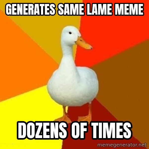 Technologically Impaired Duck meme: generates same lame meme / dozens of times