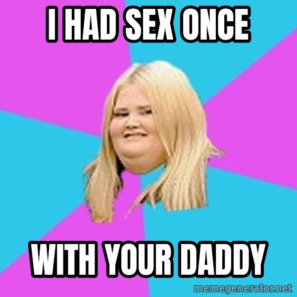 Fat Girl meme: I had Sex Once / With your DADDy