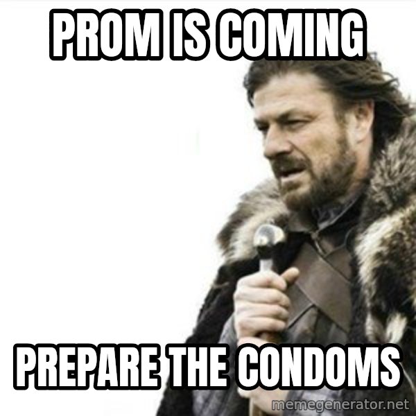 Prepare yourself meme: Prom Is Coming / prepare the condoms