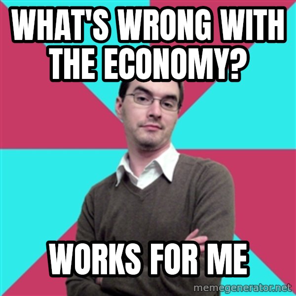 Privilege Denying Dude meme: What's wrong with the economy? / works for me