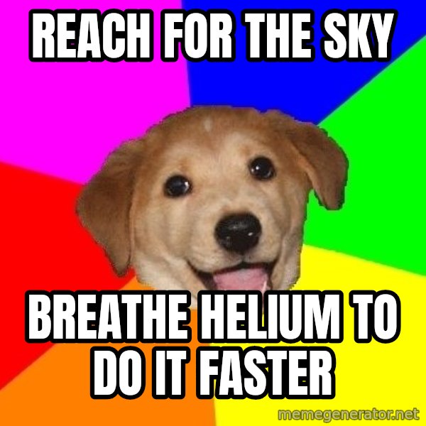 Advice Dog meme: reach for the sky / breathe helium to do it faster