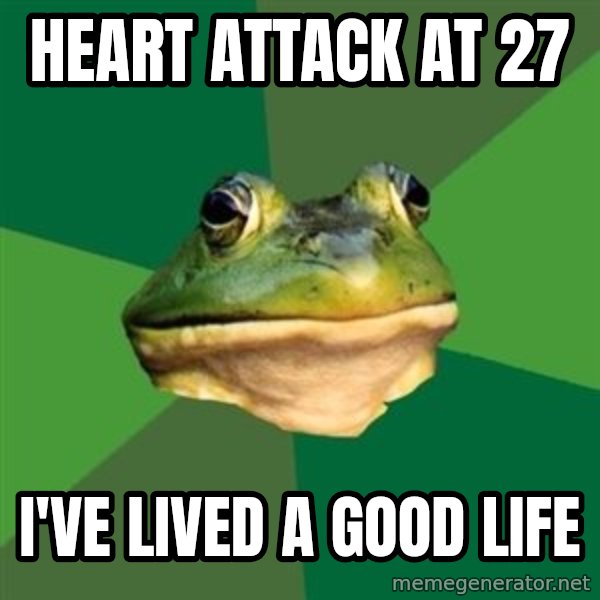 Foul Bachelor Frog meme: heart attack at 27 / i've lived a good life