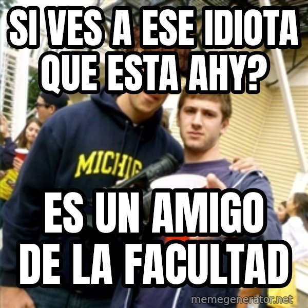 Scumbag Pre Gaming With Pat meme: si ves a ese idiota que esta ahy? / es un amigo de la facultad
