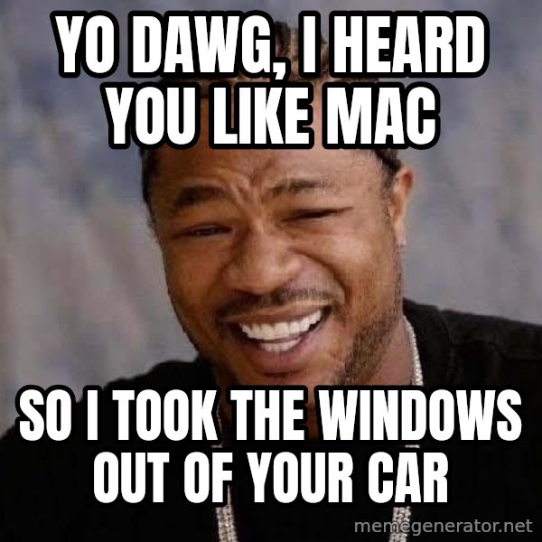 Yo Dawg meme: Yo dawg, I heard you like mac / so i took the windows out of your car