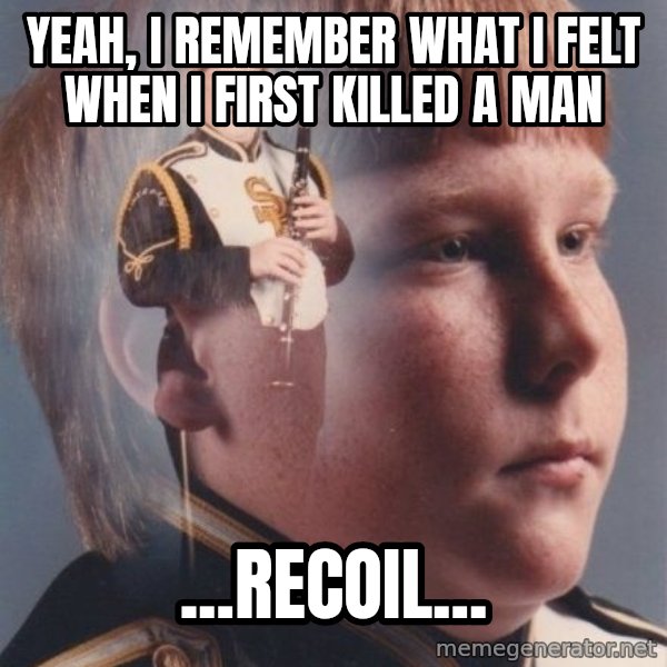 PTSD Clarinet Boy meme: YEAH, I REMEMBER WHAT I FELT WHEN I FIRST KILLED A MAN / ...RECOIL...