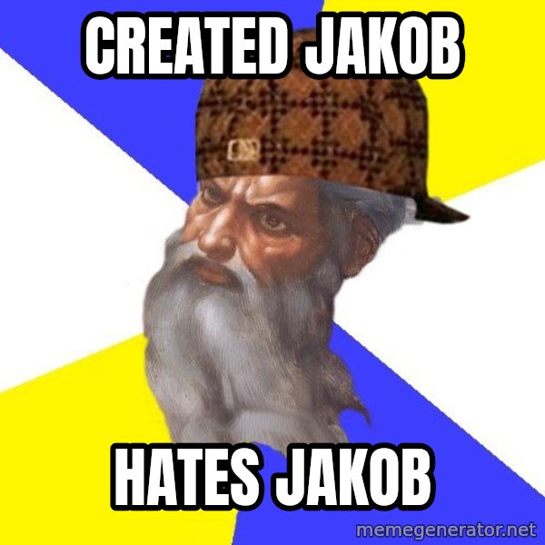 Scumbag God meme: Created Jakob / Hates Jakob