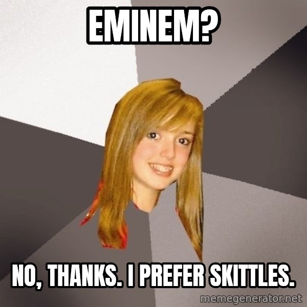Musically Oblivious 8th Grader meme: Eminem? / No, thanks. I prefer skittles.