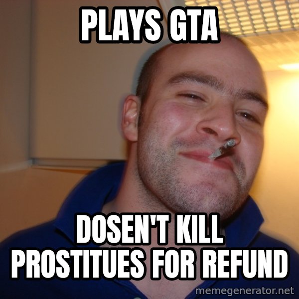 Good Guy Greg meme: plays gta / dosen't kill prostitues for refund