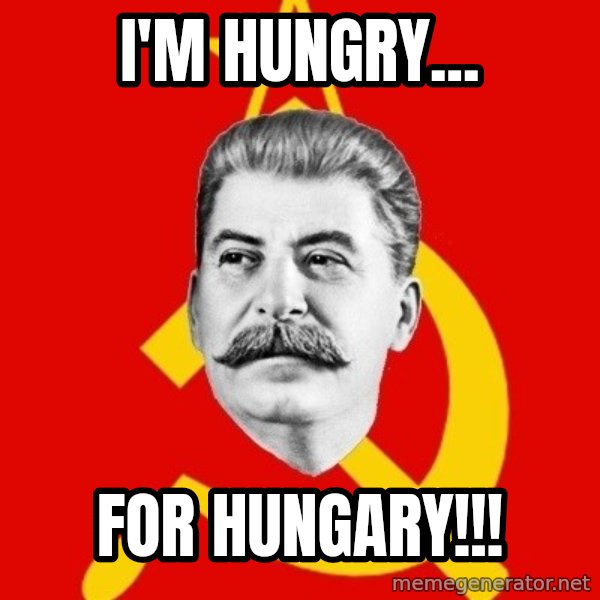 Stalin Says meme: I'm Hungry... / For Hungary!!!