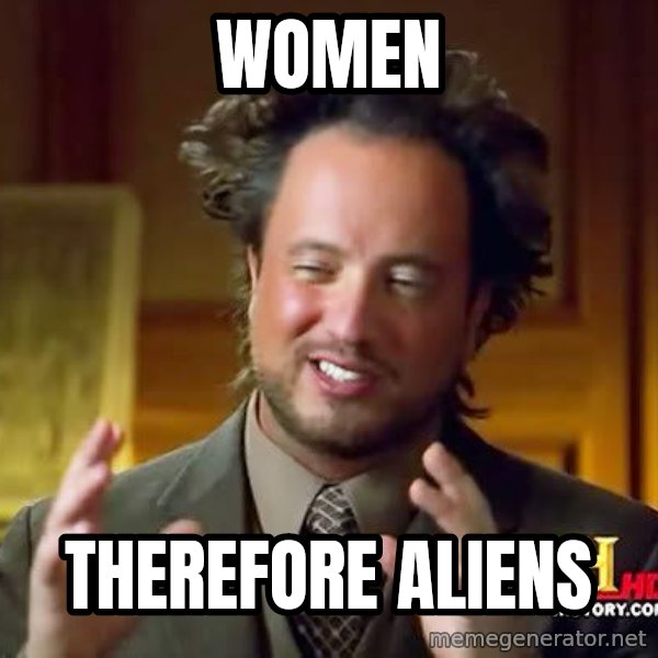 Ancient Aliens meme: WOMEN / THEREFORE ALIENS