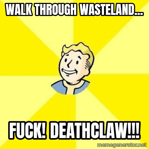 Fallout 3 meme: walk through wasteland... / Fuck! Deathclaw!!!