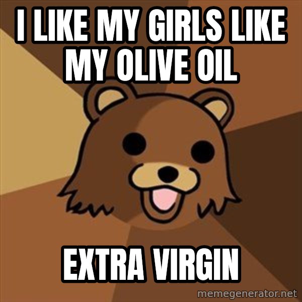 Pedobear meme: i like my girls like my olive oil / extra virgin