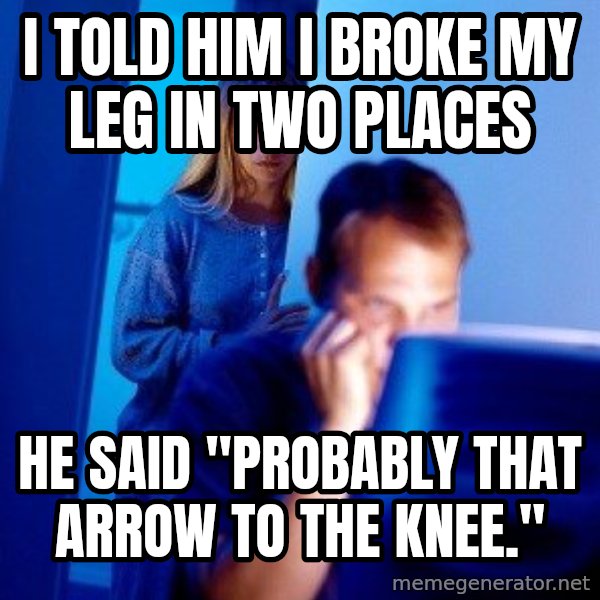 Internet Husband meme: I told him i broke my leg in two places / He said "Probably that arrow to the knee."