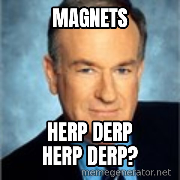 Bill O Reilly meme: magnets / herp derp herp derp?