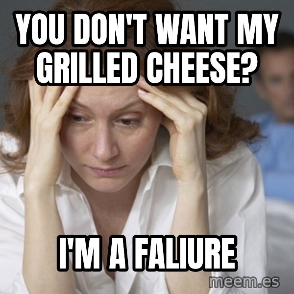 Single Mom meme: you don't want my grilled cheese? / i'm a faliure
