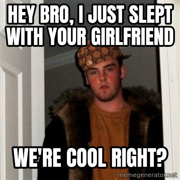 Scumbag Steve meme: Hey Bro, I just Slept with your Girlfriend / we're cool right?