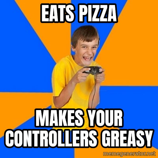Annoying Gamer Kid meme: eats pizza / makes your controllers greasy