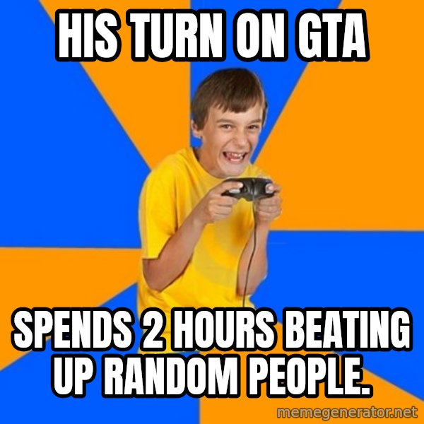 Annoying Gamer Kid meme: his turn on gta / spends 2 hours beating up random people.