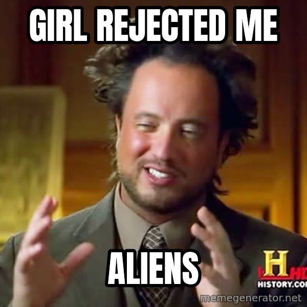 Ancient Aliens meme: Girl rejected me / aliens