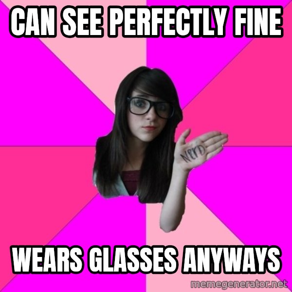 Idiot Nerd Girl meme: Can see perfectly fine / wears glasses anyways
