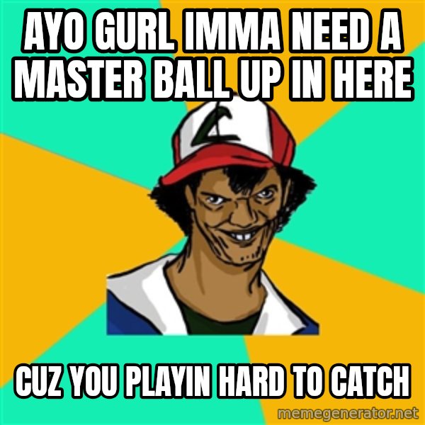 Ash Pedreiro meme: ayo gurl imma need a master ball up in here / cuz you playin hard to catch