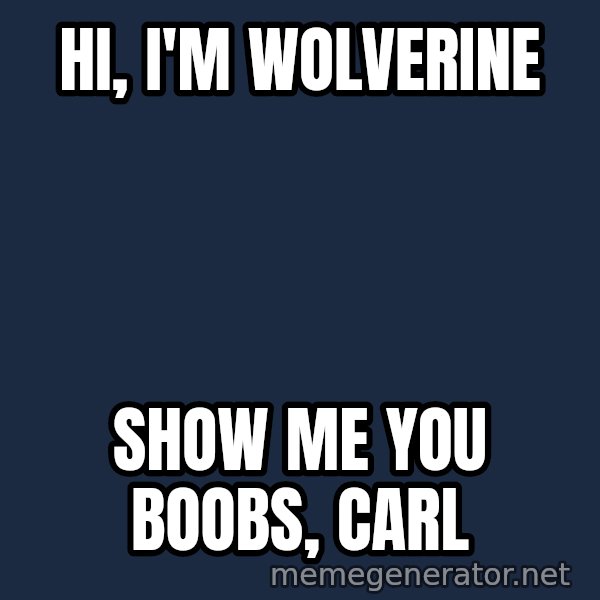 Wolverine meme: Hi, i'm wolverine / Show me you boobs, carl