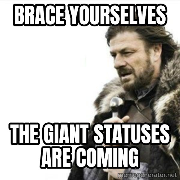 Prepare yourself meme: Brace yourselves / The giant statuses are coming
