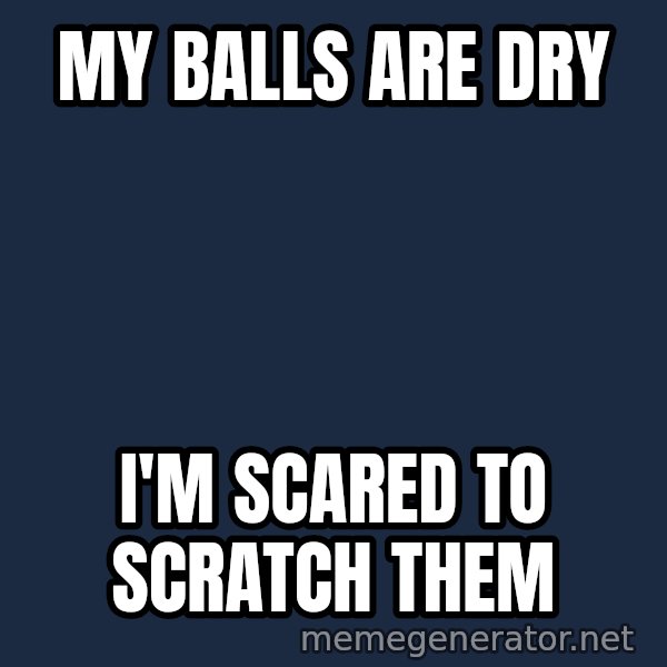 Wolverine meme: My balls are dry / I'm scared to scratch them