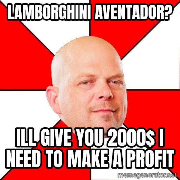 Pawn Stars meme: Lamborghini Aventador? / ill give you 2000$ i need to make a profit