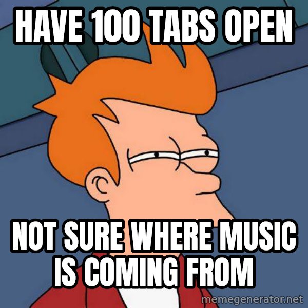 Futurama Fry meme: HAVE 100 TABS OPEN / NOT SURE WHERE MUSIC IS COMING FROM