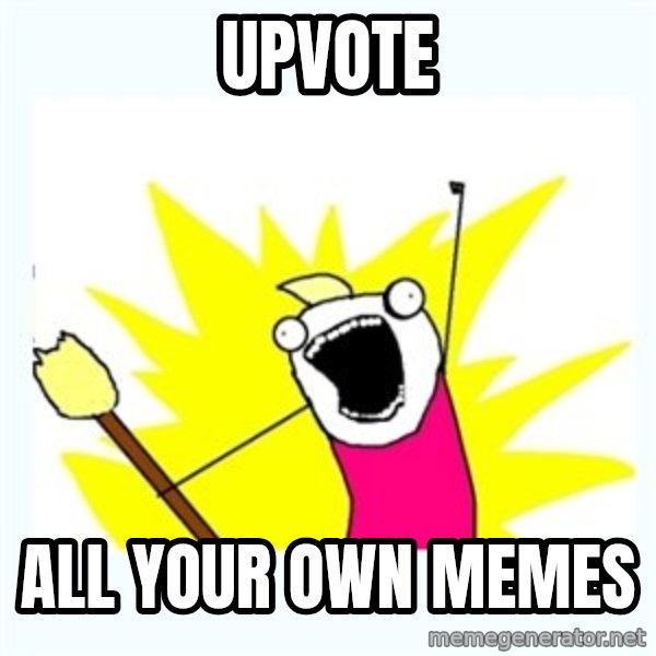 All the things meme: UPVOTE / ALL YOUR OWN memes