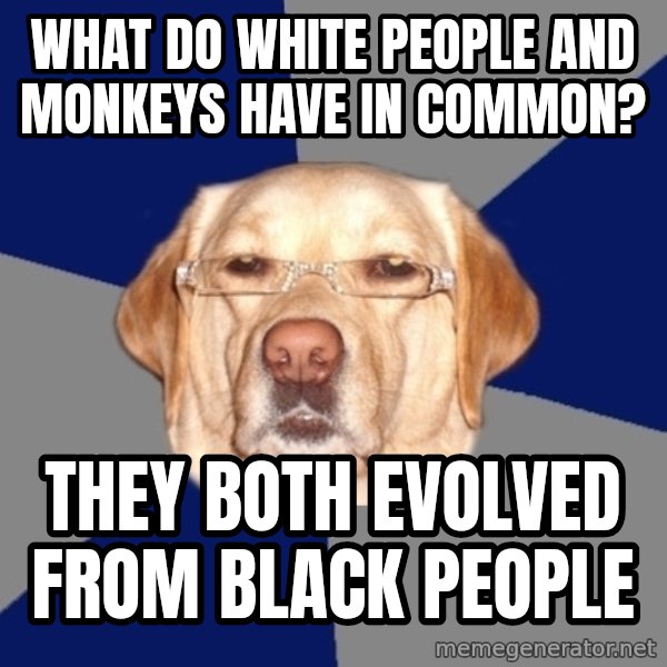 Racist Dog meme: what do white people and monkeys have in common? / they both evolved from black people