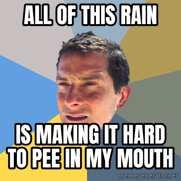 Bear Grylls meme: all of this rain / is making it hard to pee in my mouth